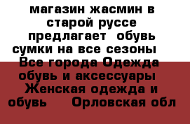 магазин жасмин в старой руссе предлагает  обувь сумки на все сезоны  - Все города Одежда, обувь и аксессуары » Женская одежда и обувь   . Орловская обл.